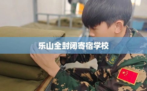 乐山全封闭寄宿学校