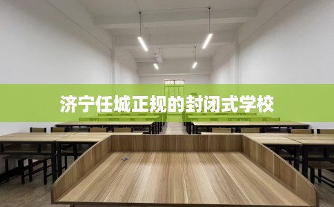 济宁任城正规的封闭式学校