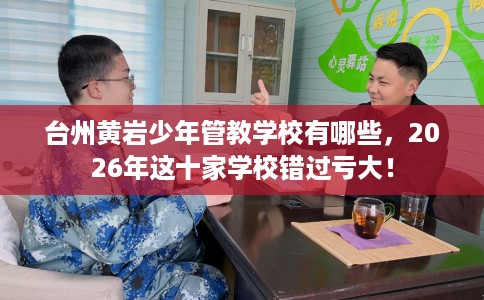 台州黄岩少年管教学校有哪些,2026年这十家学校错过亏大! 台州黄岩少年管教学校有哪些,2026年这十家学校错过亏大!
