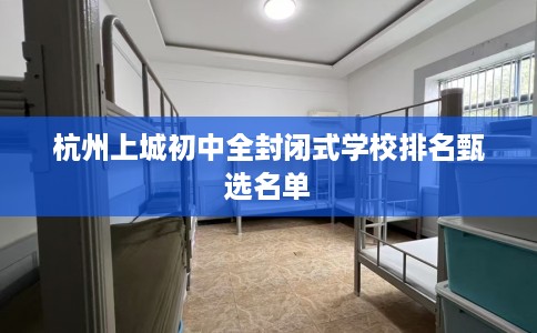 杭州上城初中全封闭式学校排名甄选名单