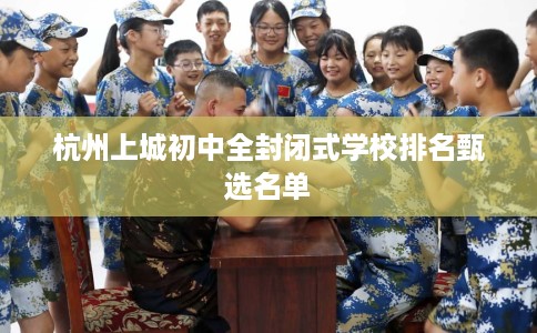 杭州上城初中全封闭式学校排名甄选名单