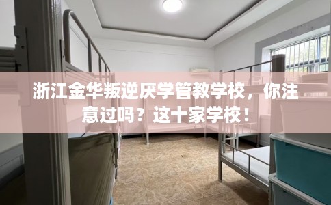 浙江金华叛逆厌学管教学校，你注意过吗？这十家学校！