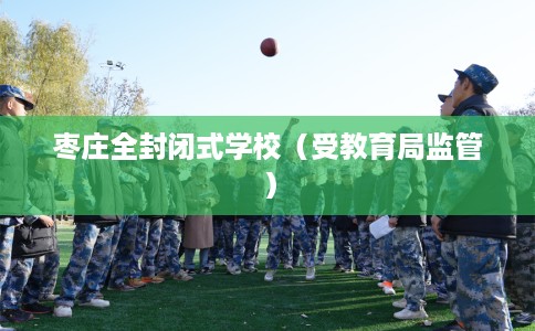 枣庄全封闭式学校（受教育局监管）