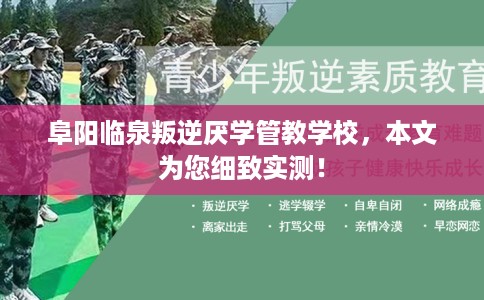 阜阳临泉叛逆厌学管教学校，本文为您细致实测！