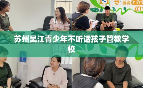 苏州吴江青少年不听话孩子管教学校