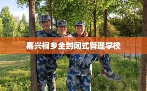 嘉兴桐乡全封闭式管理学校
