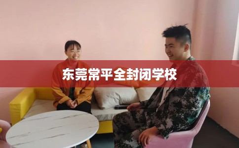东莞常平全封闭学校