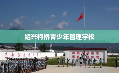 绍兴柯桥青少年管理学校