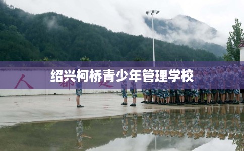 绍兴柯桥青少年管理学校