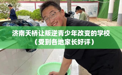 济南天桥让叛逆青少年改变的学校（受到各地家长好评）