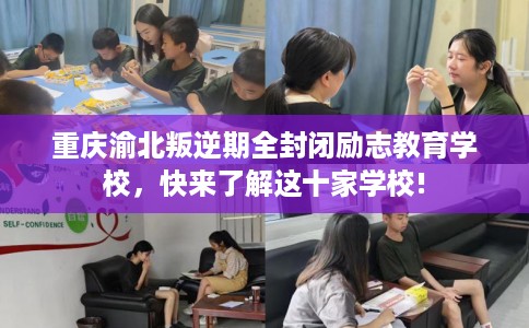 重庆渝北叛逆期全封闭励志教育学校，快来了解这十家学校!