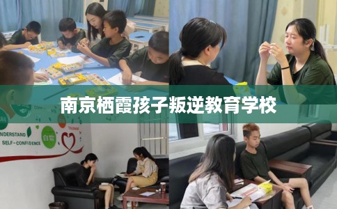 南京栖霞孩子叛逆教育学校