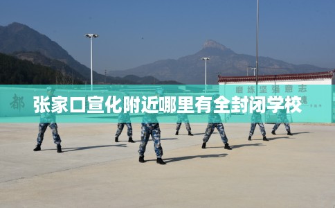 张家口宣化附近哪里有全封闭学校