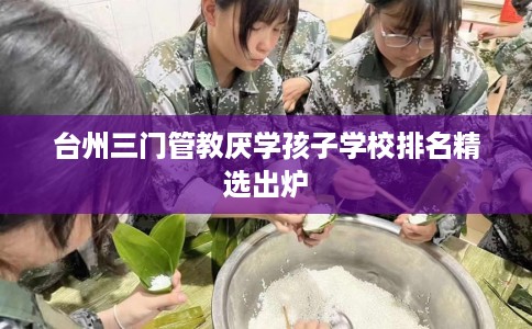 台州三门管教厌学孩子学校排名精选出炉