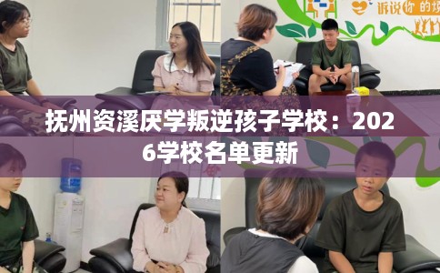 抚州资溪厌学叛逆孩子学校：2026学校名单更新