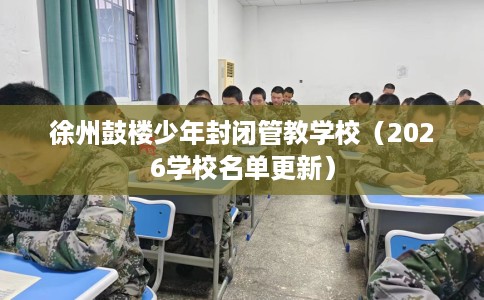 徐州鼓楼少年封闭管教学校（2026学校名单更新）