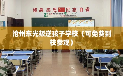 沧州东光叛逆孩子学校（可免费到校参观）