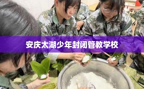 安庆太湖少年封闭管教学校