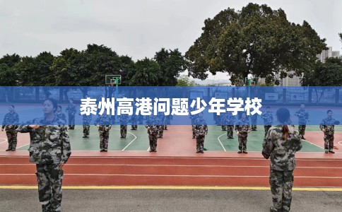 泰州高港问题少年学校