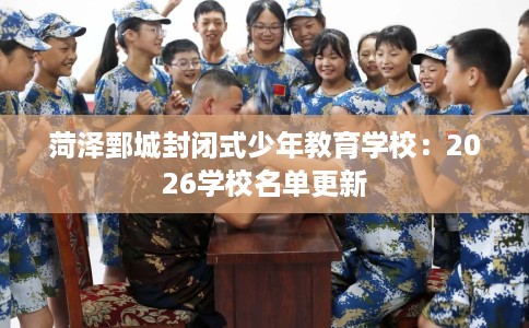 菏泽鄄城封闭式少年教育学校：2026学校名单更新