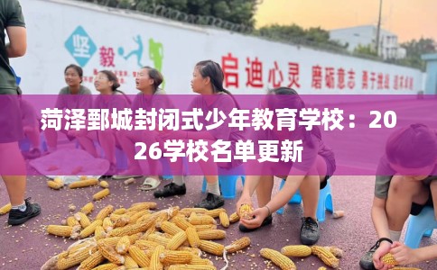 菏泽鄄城封闭式少年教育学校：2026学校名单更新