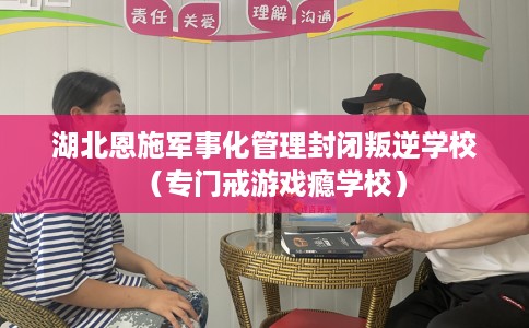 湖北恩施军事化管理封闭叛逆学校（专门戒游戏瘾学校）