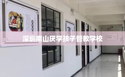 深圳南山厌学孩子管教学校