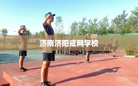 济南济阳戒网学校