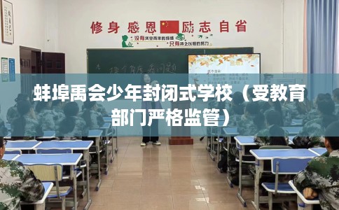 蚌埠禹会少年封闭式学校（受教育部门严格监管）
