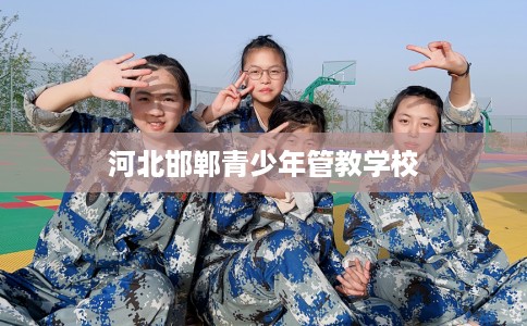 河北邯郸青少年管教学校