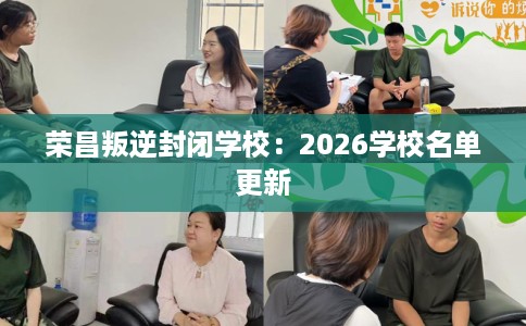 荣昌叛逆封闭学校:2026学校名单更新 荣昌叛逆封闭学校:2026学校名单更新