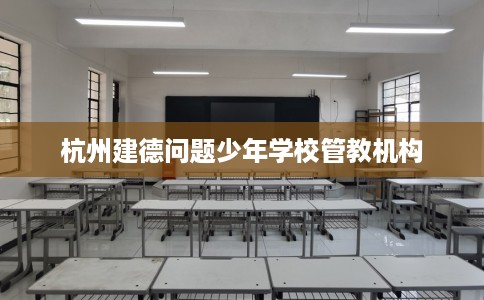 杭州建德问题少年学校管教机构