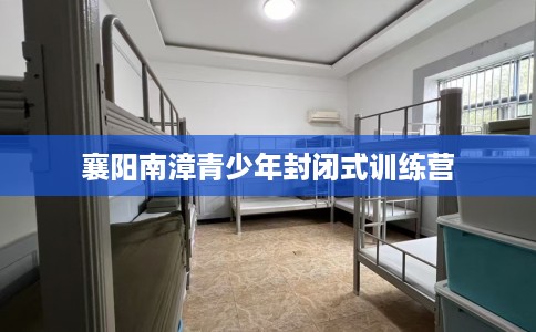 襄阳南漳青少年封闭式训练营 襄阳南漳青少年封闭式训练营