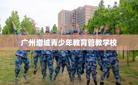 广州增城青少年教育管教学校