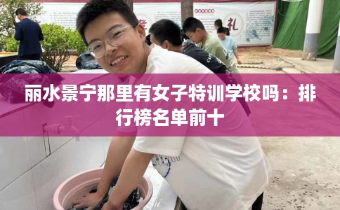 丽水景宁那里有女子特训学校吗：排行榜名单前十