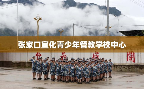 张家口宣化青少年管教学校中心
