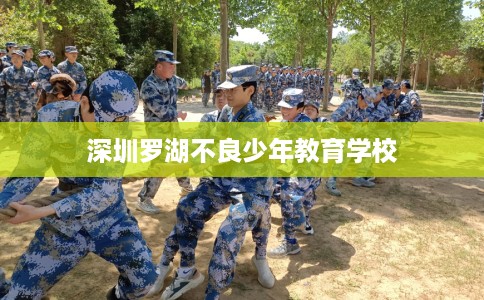 深圳罗湖不良少年教育学校