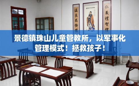 景德镇珠山儿童管教所，以军事化管理模式！拯救孩子！