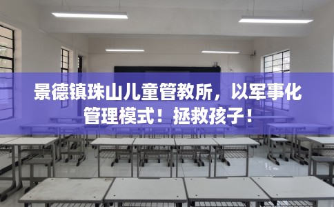 景德镇珠山儿童管教所，以军事化管理模式！拯救孩子！