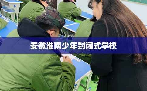 安徽淮南少年封闭式学校