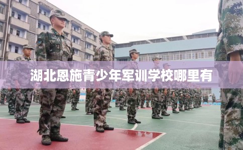 湖北恩施青少年军训学校哪里有