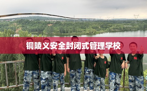 铜陵义安全封闭式管理学校
