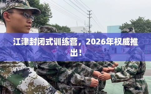 江津封闭式训练营，2026年权威推出！