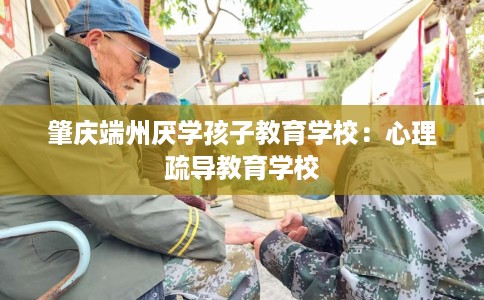 肇庆端州厌学孩子教育学校：心理疏导教育学校