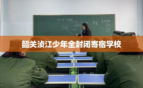 韶关浈江少年全封闭寄宿学校