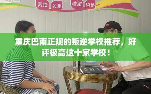 重庆巴南正规的叛逆学校推荐，好评极高这十家学校！