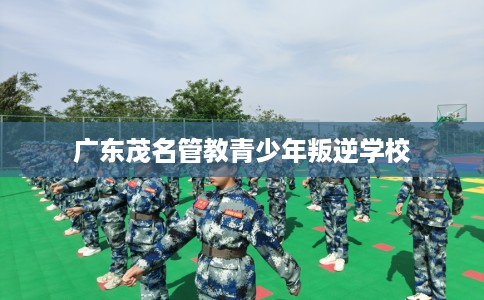 广东茂名管教青少年叛逆学校 广东茂名管教青少年叛逆学校