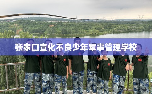 张家口宣化不良少年军事管理学校