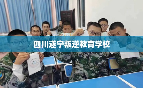 四川遂宁叛逆教育学校