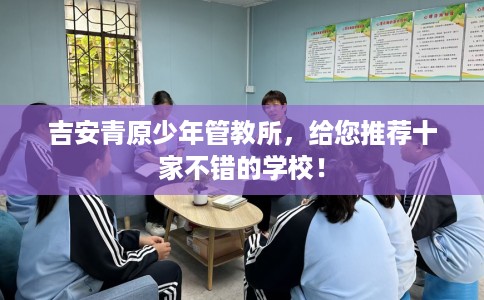 吉安青原少年管教所，给您推荐十家不错的学校！